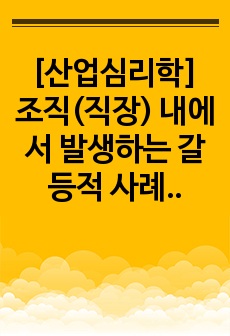 [산업심리학] 조직(직장) 내에서 발생하는 갈등적 사례 2가지를 제시하고, 각 사례 별로 원인, 해결책을 제안하시오.