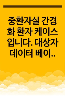 중환자실 간경화 환자 케이스입니다. 대상자 데이터 베이스, 경과기록, 문헌고찰, 간호진단, 중재로 구성되어 있습니다.