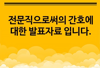 전문직으로써의 간호에 대한 발표자료 입니다.