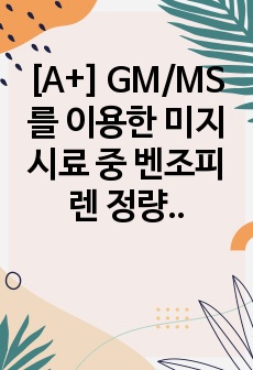 [A+] GM/MS를 이용한 미지시료 중 벤조피렌 정량 / 식품분석실험 (Chromatography, 크로마토그래피)