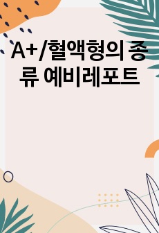 A+/혈액형의 종류 예비레포트