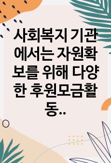 사회복지 기관에서는 자원확보를 위해 다양한 후원모금활동을 하고 있다.  인터넷 등 다양한 매체를 통해 알게 된 좋은 사례 한가지를 소개하고, 이와 함께 후원모금이 활성화 될 수 있는 방법에 대해 본인의 견해를 쓰시오..