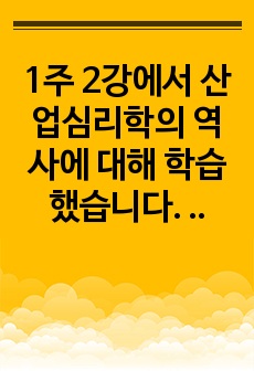 1주 2강에서 산업심리학의 역사에 대해 학습했습니다. 산업심리학의 변화는 크게 세계대전을 중심으로 구분합니다. 현재는 4차 산업혁명시대라고 명명되기도 하는데요, 학자들마다 구분법이나 이유는 다소 다릅니다. 여러 학자..