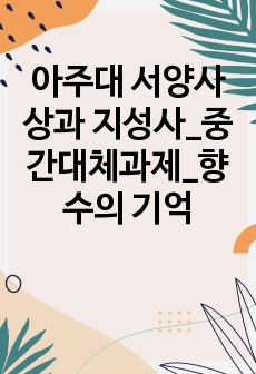 아주대 서양사상과 지성사_중간대체과제_향수의 기억