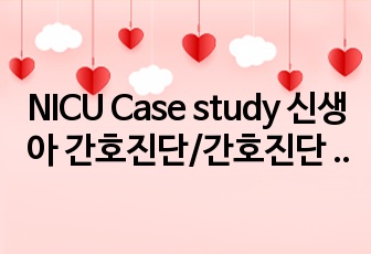 NICU Case study 신생아 간호진단/간호진단 5개 정하고 우선순위로 간호과정 1개 만들기