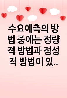 수요예측의 방법 중에는 정량적 방법과 정성적 방법이 있는데, 그 중에서 ""정성적 수요예측"" 방법은 무엇인지 그 정의를 간략히 설명하고, 정성적 수요예측 방법을 적용하여 수요예측..