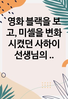 영화 블랙을 보고, 미셀을 변화시켰던 사하이 선생님의 모습과 앞으로 장애 영유아를 위한 교사가 될 자신을 생각하며 '가르친다는 것'은 무엇인지에 대해 통찰하여 서술하기