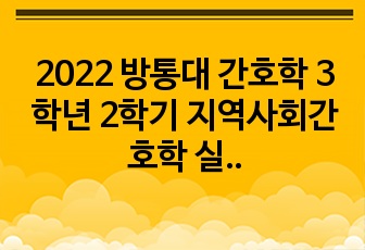 2022 방통대 간호학 3학년 2학기 지역사회간호학 실험실습결과보고서