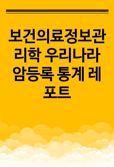 보건의료정보관리학 우리나라 암등록 통계 레포트