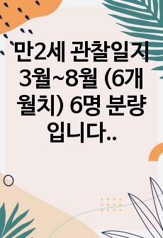 만2세 관찰일지 3월~8월 (6개월치) 6명 분량입니다. 압축파일입니다.