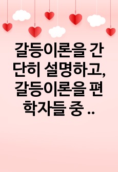 갈등이론을 간단히 설명하고, 갈등이론을 편 학자들 중 가장 마음에 드는 사람의 이름을 쓰고 그 이유를 쓰시오