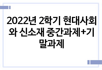 2022년 2학기 현대사회와 신소재 중간과제+기말과제