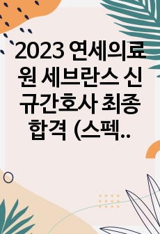 2023 연세의료원 세브란스 신규간호사 최종합격 (스펙, 자기소개서, 면접질문자료, 합격인증 O)