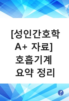 [성인간호학A+ 자료] 호흡기계 요약 정리(구조와 기능, 폐의 용적과 용량, 가스교환, 호흡조절, 호흡이상)