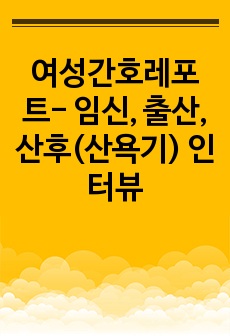 여성간호레포트- 임신, 출산, 산후(산욕기) 인터뷰