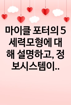 마이클 포터의 5세력모형에 대해 설명하고, 정보시스템이 가질 수 있는 역할을 제시하십시요. 필요시 사례를  재사하여도 됩니다.(1,5세력모형 2,정보시스템의 역할 그리고 3,시사점