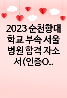 2023 순천향대학교 부속 서울병원 합격 자소서(인증O)