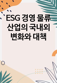 ESG 경영 물류 산업의 국내외 변화와 대책