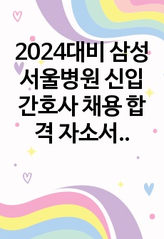 2024대비 삼성서울병원 신입간호사 채용  합격 자소서 (합격인증 有), 전문대 출신 서류 합격 자료