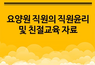 요양원 직원의 직원윤리및 친절교육 자료