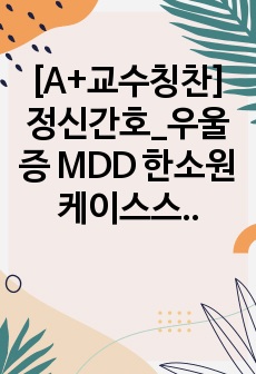 [A+교수칭찬] 정신간호_우울증 MDD 한소원 케이스스터디