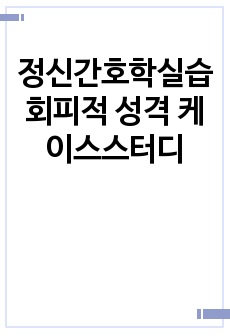 정신간호학실습 회피적 성격 케이스스터디