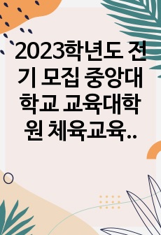 2023학년도 전기 모집 중앙대학교 교육대학원 체육교육전공 최초합 연구계획서