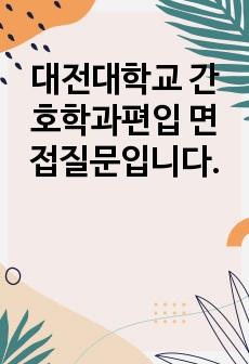 대전대학교 간호학과편입 면접질문입니다.