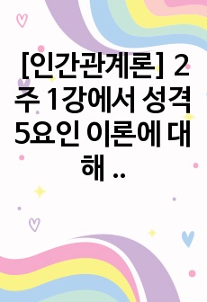 [인간관계론] 2주 1강에서 성격 5요인 이론에 대해 학습했습니다.  성격 5요인에 비추어 자신의 성격을 분석해보세요.  내가 가지고 있는, 내가 경험한 의미추론의 오류 중 3~4가지 현상에 대해 구체적 예시를 들고..