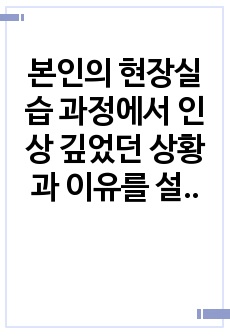 본인의 현장실습 과정에서 인상 깊었던 상황과 이유를 설명하고 해당 사례를 통해 느낀점과 사회복지사의 역할 및 사회복지사로서의 직업적 가치를 서술해보시오.