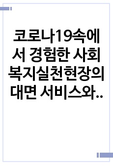 코로나19속에서 경험한 사회복지실천현장의 대면 서비스와 비대면 서비스의 사례를 본인의 실습기관 클라이언트를 중심으로 설명하고 문제점을 제시하시오