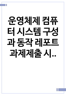 운영체제 컴퓨터 시스템 구성과 동작 레포트 과제제출 시험대비