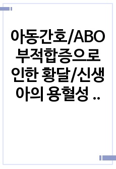 아동간호/ABO부적합증으로 인한 황달/신생아의 용혈성 질환/신생아용혈성질환문헌고찰/황달간호과정/황달문헌고찰/신생아황달간호과정/신생아황달케이스스터디/간호진단 3개/간호과정1개