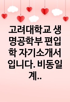 고려대학교 생명공학부 편입학 자기소개서입니다. 비동일계열이며 대외활동도 없습니다. 소재가 없어서 고민하시는 분들이 참고하기 좋을 것 같습니다.