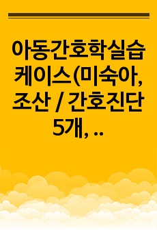 아동간호학실습케이스(미숙아, 조산 / 간호진단 5개, 간호과정 4개)