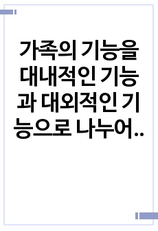 가족의 기능을 대내적인 기능과 대외적인 기능으로 나누어 설명하고, 코로나19 사태와 관련하여 중요시되는 가족기능과 강화방안에 대한 자신의 경험과 생각을 피력하시오.