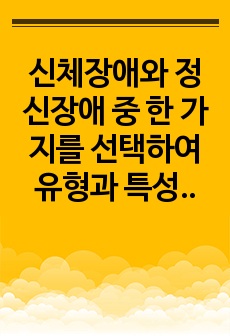 신체장애와 정신장애 중 한 가지를 선택하여 유형과 특성을 설명하고 우리나라에서 제기될 수 있는 문제를 사례(뉴스, 기사, 영화, 드라마 등)를 들어 설명하시오.