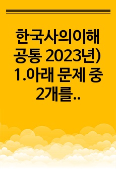 한국사의이해 공통 2023년) 1.아래 문제 중 2개를 선택하고, 교재를 참조하여 각각 서술 2.연보 작성 3.자서전 한 부분 작성