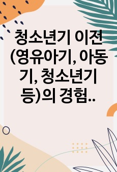 청소년기 이전(영유아기, 아동기, 청소년기 등)의 경험이 정신건강에 미치는 영향에 대해서 이론을 근거로 설명하시고, 자신의 청소년기 이전의 경험을 회고하여 예를 들어 설명하세요.