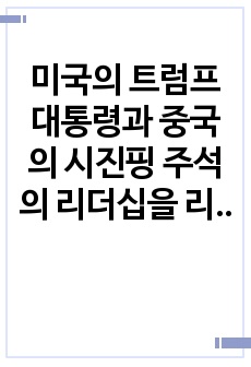 미국의 트럼프대통령과 중국의 시진핑 주석의 리더십을 리더십 특성이론을 근거로 비교분석하고 정리하시오.