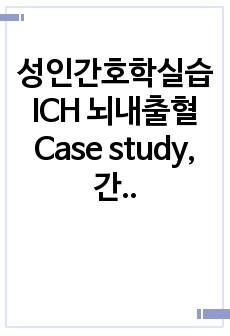 성인간호학실습 ICH 뇌내출혈 Case study, 간호진단 5개, 간호과정 2개 (두개내압 상승과 관련된 비효과적 뇌조직 관류의 위험, 신체적 부동과 관련된 피부통합 장애의 위험)