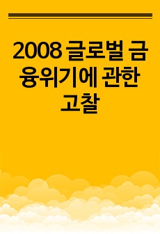 2008 글로벌 금융위기에 관한 고찰