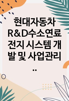 현대자동차 R&D수소연료전지 시스템 개발 및 사업관리 2022 하반기 합격자소서