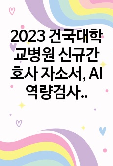 2023 건국대학교병원 신규간호사 자소서, AI역량검사, 면접자료(인증OK)