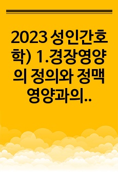 2023 성인간호학) 1.경장영양의 정의와 정맥영양과의 차이 및 경장영양액의 보관 및 오염 예방 방법 경장영양 주입 방법과 합병증 및 경장영양 관련 오류 사례 2.장루 보유 환자의 신체적, 사회심리적 어려움 장루형성..