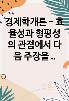 경제학개론 - 효율성과 형평성의 관점에서 다음 주장을 평가하시오. A) 사회의 모든 구성원은 가능한 최고 수준의 의료 혜택을 보장받아야 한다 B) 근로자가 해고되면 다음 직장을 잡을 때까지 실업수당을 계속 지급해야한..