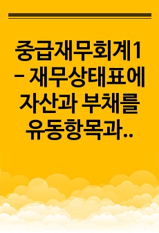 중급재무회계1 - 재무상태표에 자산과 부채를 유동항목과 비유동항목으로 구분 표시하면 재무상태표의 유용성이 증가하는지에 대해 작성하시오.