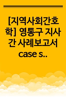 [지역사회간호학] 영통구 지사간 사례보고서 case study - 사정, 진단, 계획