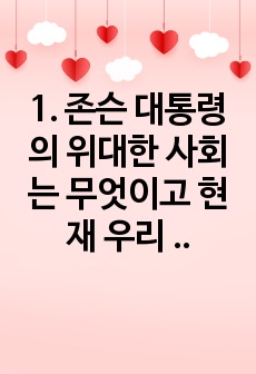 1. 존슨 대통령의 위대한 사회는 무엇이고 현재 우리 사회에 주는 함의는 무엇인지 본인의 생각을 쓰시오. (15점)   2. 한국의 청년 빈곤에 대한 문제를 원인과 해결방식을 소수파보고서와 다수파 보고서의 관점에 기..