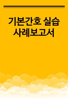 기본간호 실습사례보고서